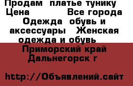 Продам  платье тунику › Цена ­ 1 300 - Все города Одежда, обувь и аксессуары » Женская одежда и обувь   . Приморский край,Дальнегорск г.